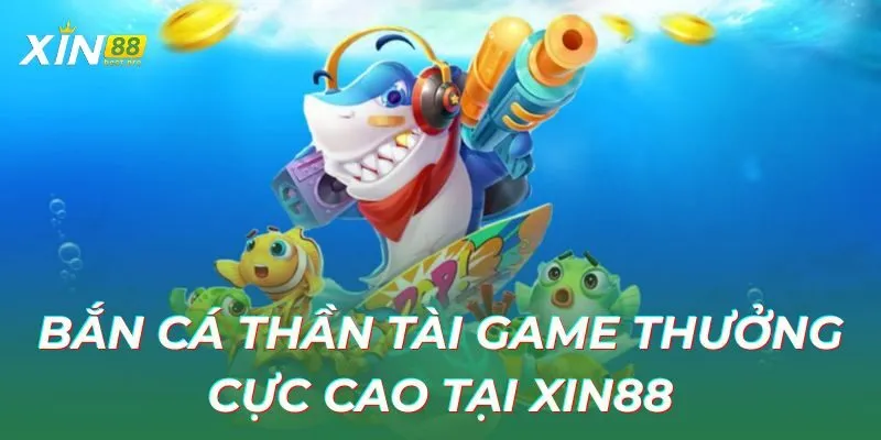 Bắn cá thần tài game thưởng cực cao tại XIN88